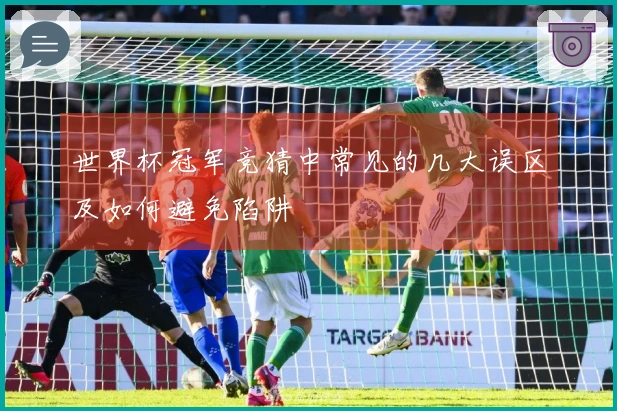 世界杯冠军竞猜中常见的几大误区及如何避免陷阱