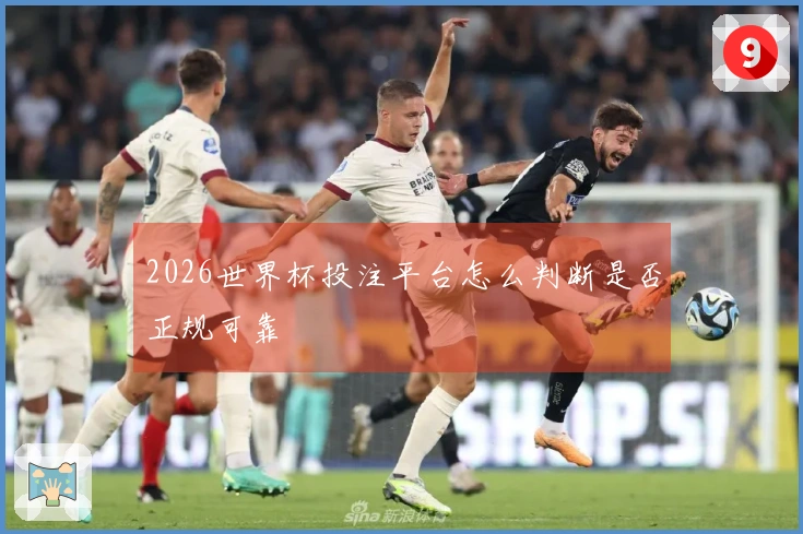 2026世界杯投注平台怎么判断是否正规可靠