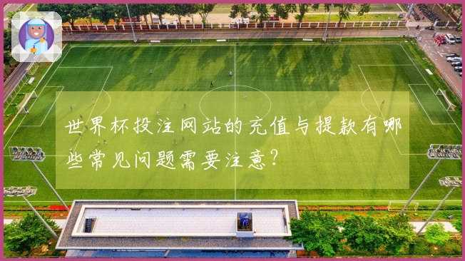 世界杯投注网站的充值与提款有哪些常见问题需要注意？