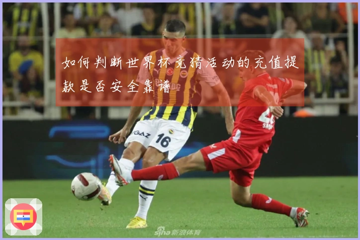 如何判断世界杯竞猜活动的充值提款是否安全靠谱