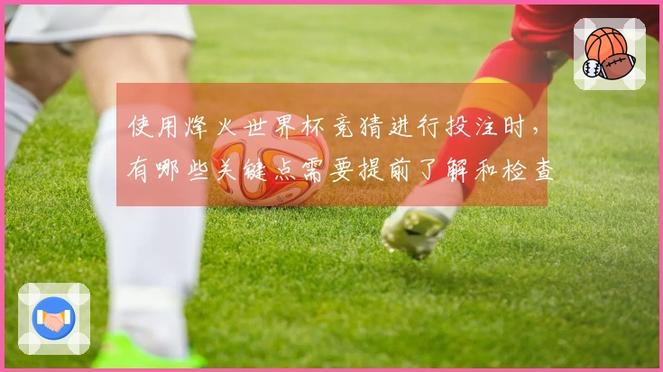 使用烽火世界杯竞猜进行投注时,有哪些关键点需要提前了解和检查?