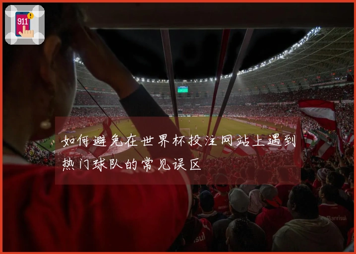 如何避免在世界杯投注网站上遇到热门球队的常见误区