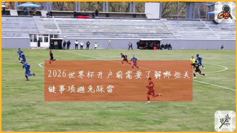 2026世界杯开户前需要了解哪些关键事项避免踩雷
