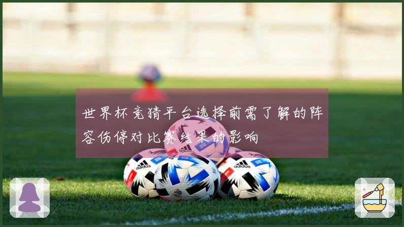 世界杯竞猜平台选择前需了解的阵容伤停对比赛结果的影响