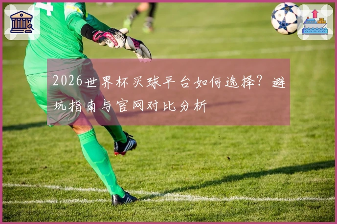 2026世界杯买球平台如何选择？避坑指南与官网对比分析