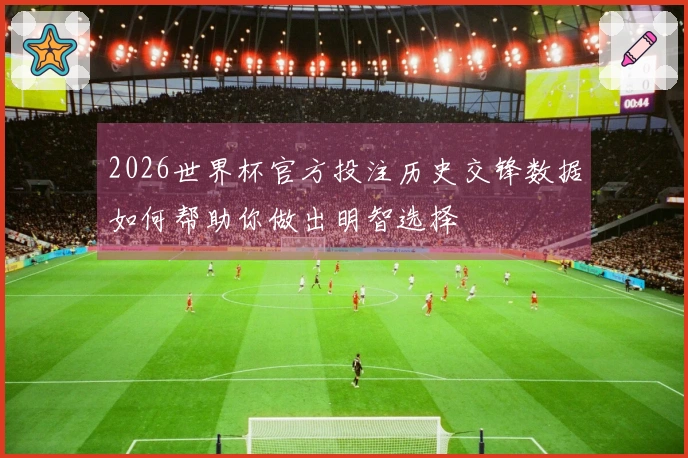 2026世界杯官方投注历史交锋数据如何帮助你做出明智选择