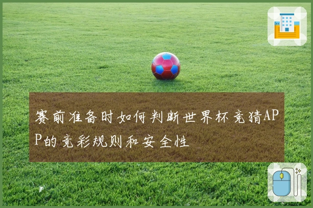 赛前准备时如何判断世界杯竞猜APP的竞彩规则和安全性