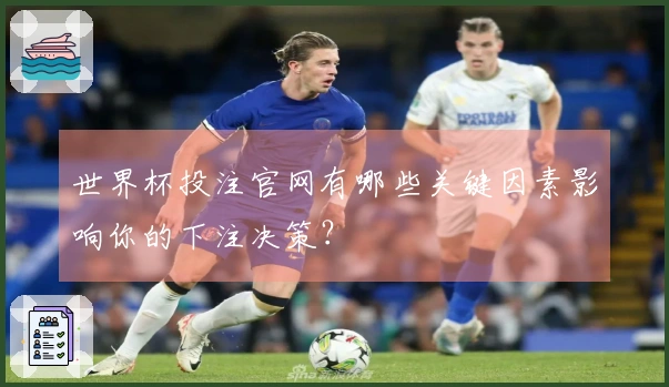 世界杯投注官网有哪些关键因素影响你的下注决策？