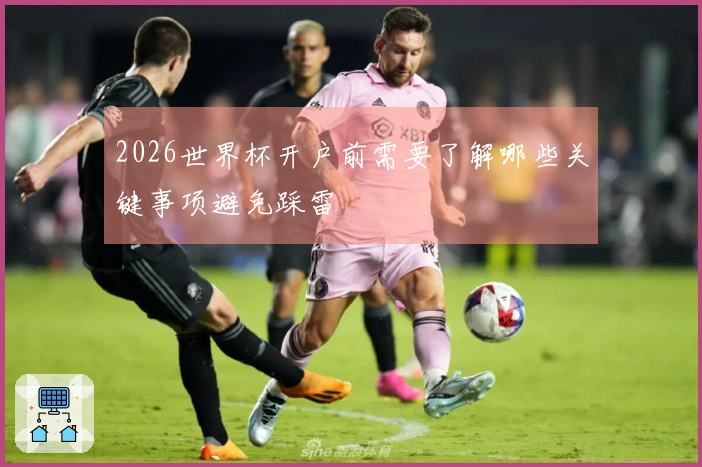 2026世界杯开户前需要了解哪些关键事项避免踩雷