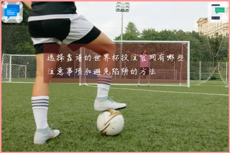 选择靠谱的世界杯投注官网有哪些注意事项和避免陷阱的方法