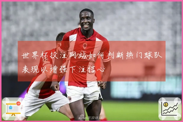 世界杯投注网站如何判断热门球队表现以增强下注信心