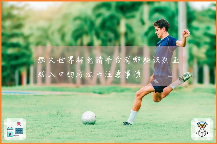 烽火世界杯竞猜平台有哪些识别正规入口的方法和注意事项
