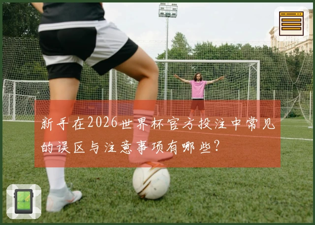 新手在2026世界杯官方投注中常见的误区与注意事项有哪些？