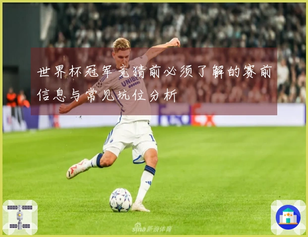 世界杯冠军竞猜前必须了解的赛前信息与常见坑位分析