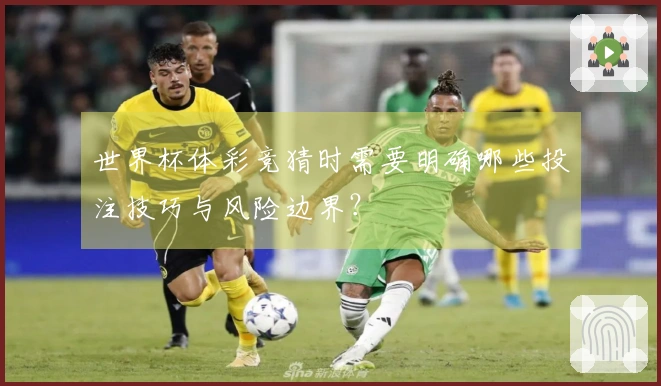 世界杯体彩竞猜时需要明确哪些投注技巧与风险边界？