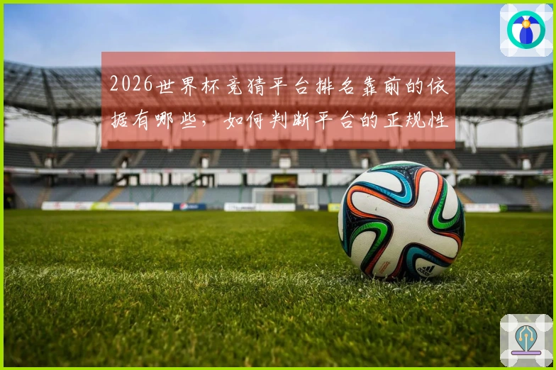 2026世界杯竞猜平台排名靠前的依据有哪些，如何判断平台的正规性