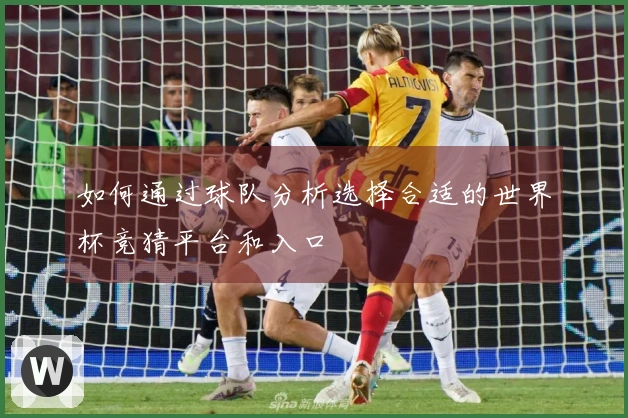 如何通过球队分析选择合适的世界杯竞猜平台和入口