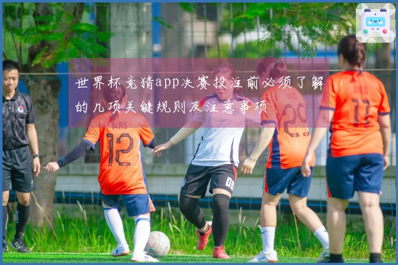 世界杯竞猜app决赛投注前必须了解的几项关键规则及注意事项