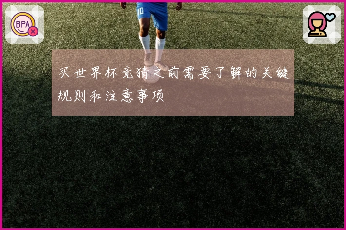 买世界杯竞猜之前需要了解的关键规则和注意事项