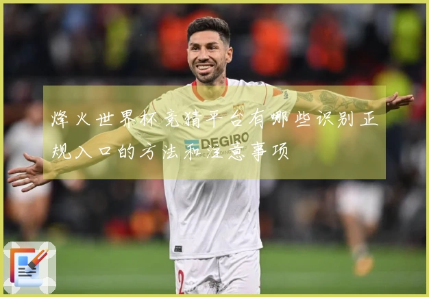 烽火世界杯竞猜平台有哪些识别正规入口的方法和注意事项