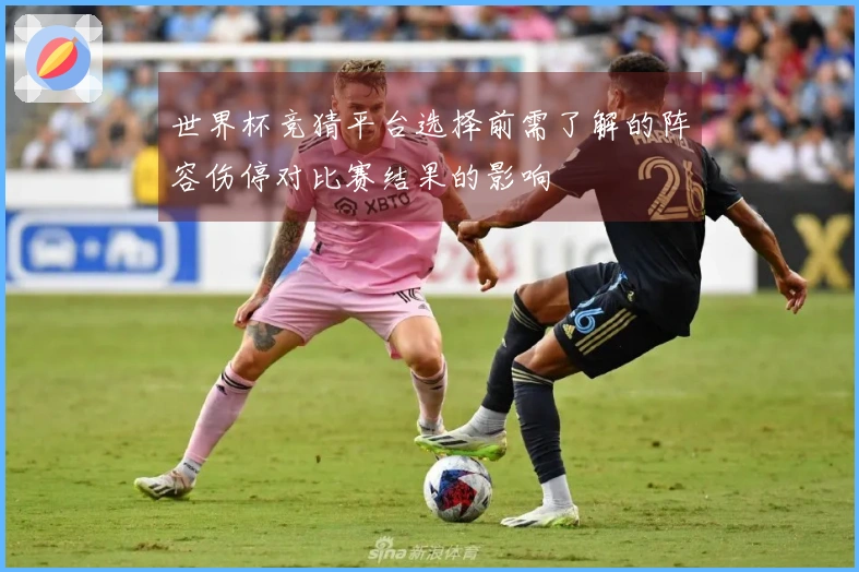 世界杯竞猜平台选择前需了解的阵容伤停对比赛结果的影响