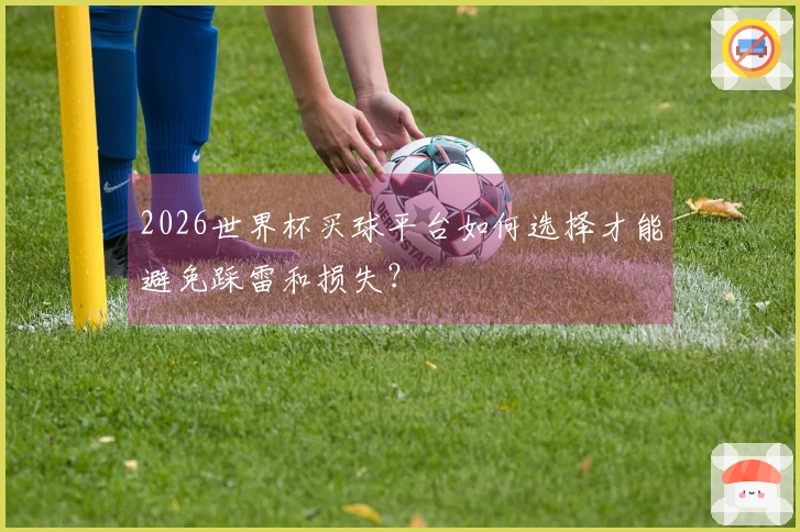 2026世界杯买球平台如何选择才能避免踩雷和损失？