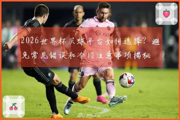 2026世界杯买球平台如何选择？避免常见错误和冷门注意事项揭秘