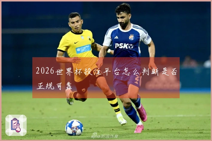 2026世界杯投注平台怎么判断是否正规可靠