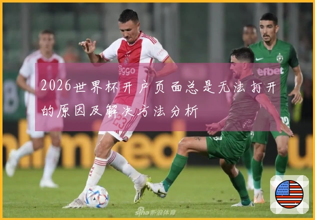 2026世界杯开户页面总是无法打开的原因及解决方法分析