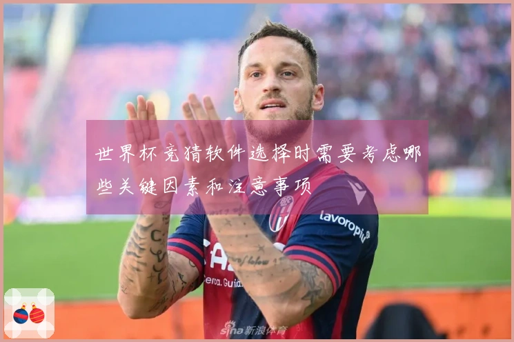 世界杯竞猜软件选择时需要考虑哪些关键因素和注意事项