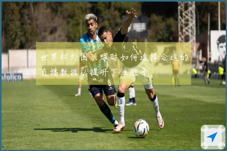 世界杯外围买球时如何选择合适的直播数据以提升下注胜率