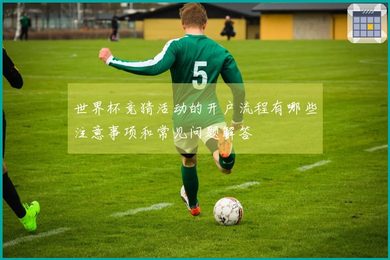 世界杯竞猜活动的开户流程有哪些注意事项和常见问题解答