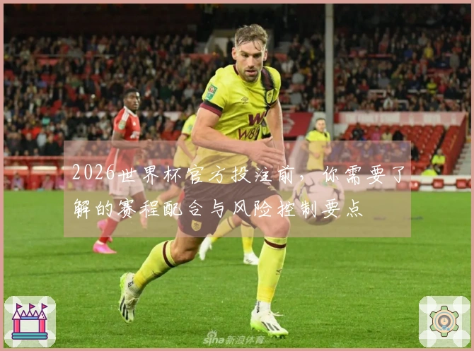 2026世界杯官方投注前，你需要了解的赛程配合与风险控制要点