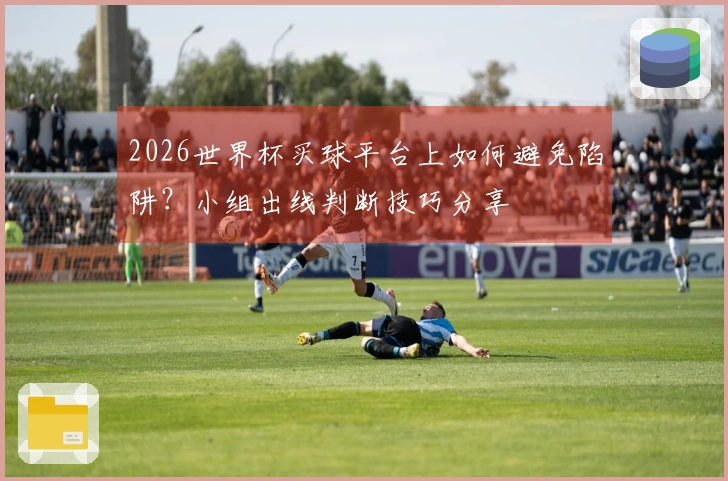2026世界杯买球平台上如何避免陷阱？小组出线判断技巧分享