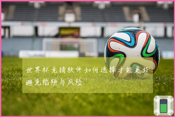 世界杯竞猜软件如何选择才能更好避免陷阱与风险