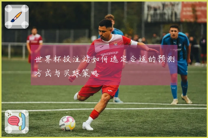世界杯投注站如何选定合适的预测方式与买球策略